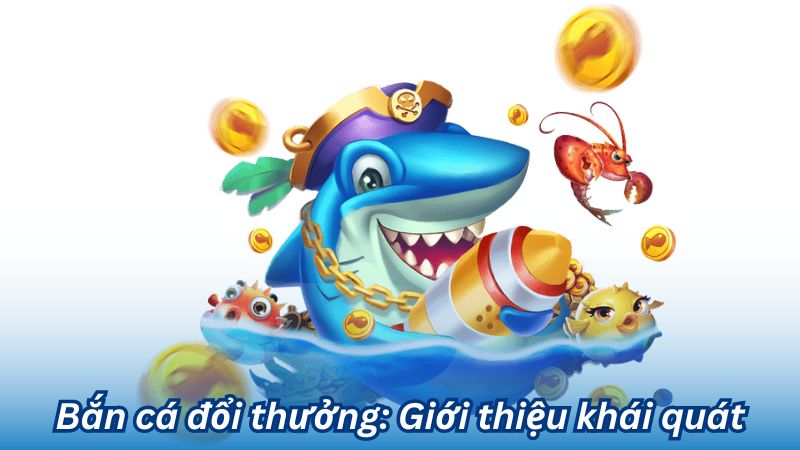 Bắn cá đổi thưởng: Giới thiệu khái quát