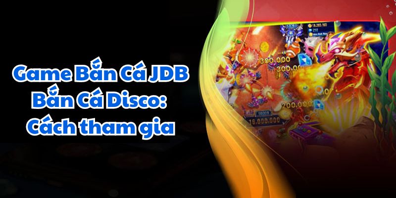 Game Bắn Cá JDB Bắn Cá Disco: Cách tham gia