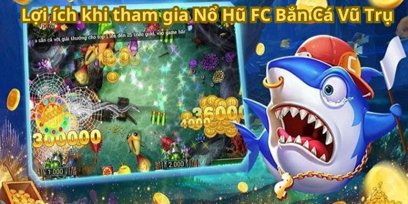 Lợi ích khi tham gia Nổ Hũ FC Bắn Cá Vũ Trụ