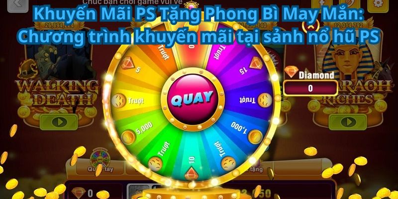 Khuyến Mãi PS Tặng Phong Bì May Mắn: Chương trình khuyến mãi tại sảnh nổ hũ PS