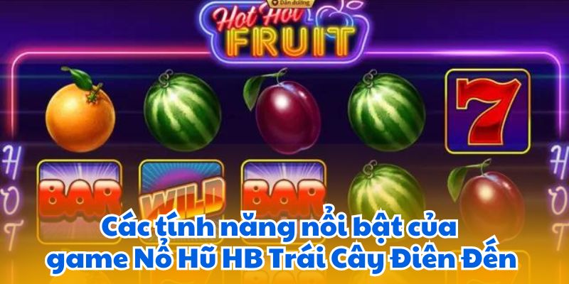 Các tính năng nổi bật của game Nổ Hũ HB Trái Cây Điên Đến