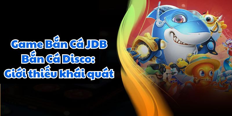 Game Bắn Cá JDB Bắn Cá Disco: Giới thiếu khái quát